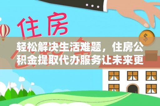 杉林轻松解决生活难题，住房公积金提取代办服务让未来更安心