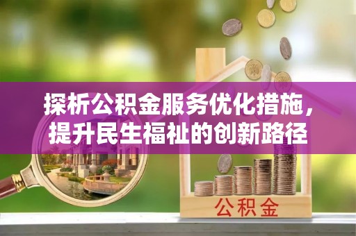 杉林探析公积金服务优化措施，提升民生福祉的创新路径