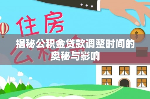 杉林揭秘公积金贷款调整时间的奥秘与影响