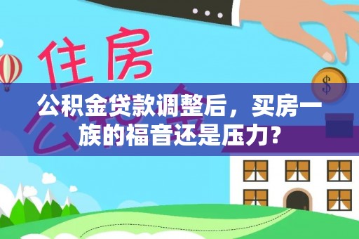 杉林公积金贷款调整后，买房一族的福音还是压力？