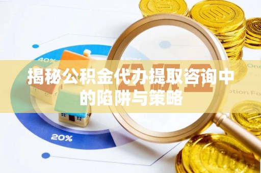 杉林揭秘公积金代办提取咨询中的陷阱与策略