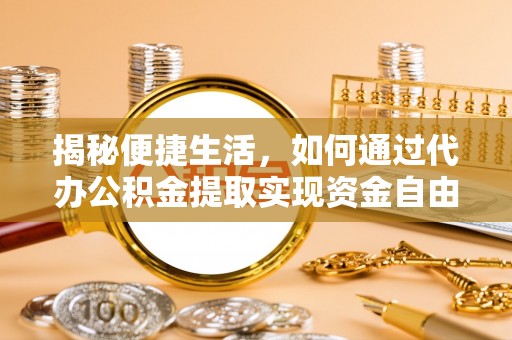 杉林揭秘便捷生活，如何通过代办公积金提取实现资金自由