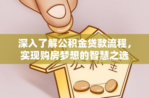 杉林深入了解公积金贷款流程，实现购房梦想的智慧之选