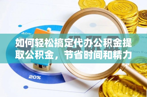 杉林如何轻松搞定代办公积金提取公积金，节省时间和精力的秘密武器