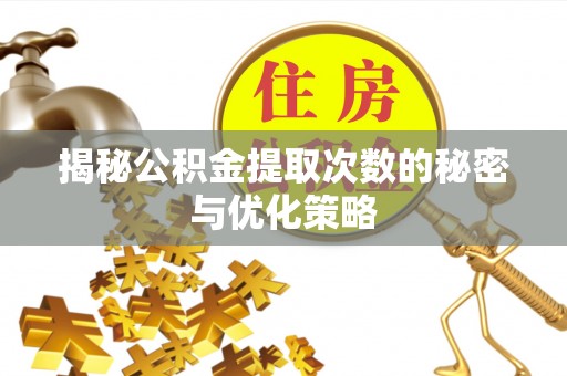 杉林揭秘公积金提取次数的秘密与优化策略