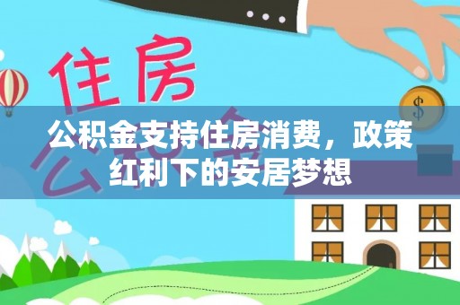 杉林公积金支持住房消费，政策红利下的安居梦想
