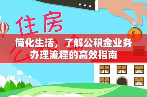 杉林简化生活，了解公积金业务办理流程的高效指南