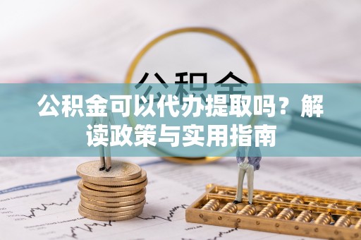 杉林公积金可以代办提取吗？解读政策与实用指南