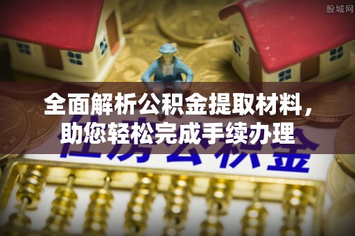 杉林全面解析公积金提取材料，助您轻松完成手续办理
