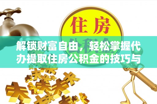 杉林解锁财富自由，轻松掌握代办提取住房公积金的技巧与攻略