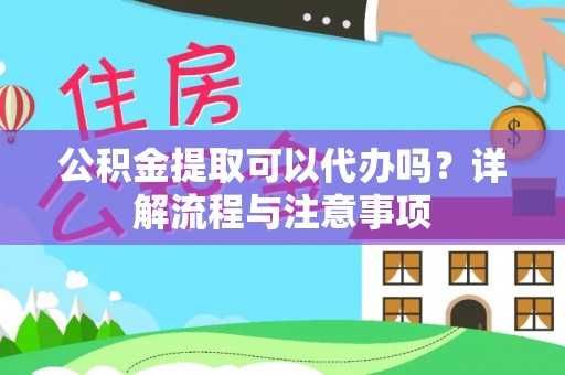 杉林公积金提取可以代办吗？详解流程与注意事项