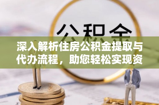 杉林深入解析住房公积金提取与代办流程，助您轻松实现资金利用最大化