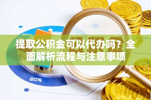 杉林提取公积金可以代办吗？全面解析流程与注意事项