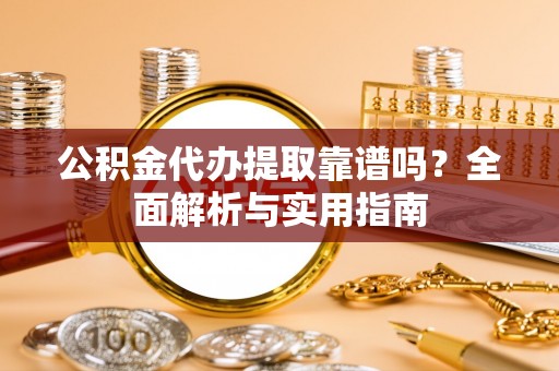 杉林公积金代办提取靠谱吗？全面解析与实用指南
