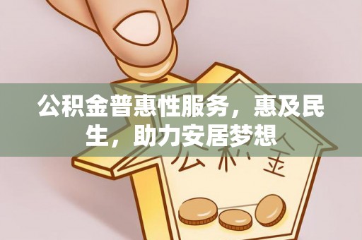 杉林公积金普惠性服务，惠及民生，助力安居梦想