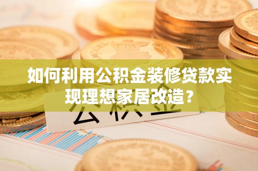 杉林如何利用公积金装修贷款实现理想家居改造？