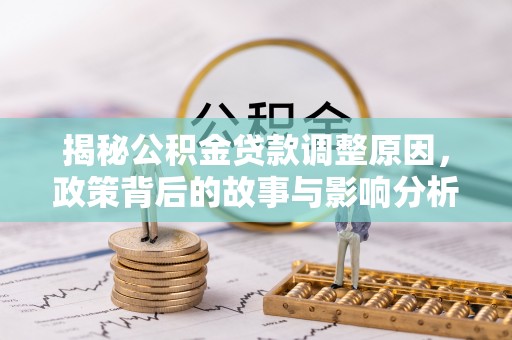 杉林揭秘公积金贷款调整原因，政策背后的故事与影响分析