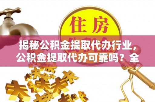 杉林揭秘公积金提取代办行业，公积金提取代办可靠吗？全面解析与风险规避