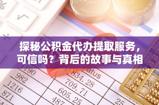杉林探秘公积金代办提取服务，可信吗？背后的故事与真相