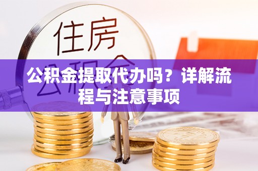 杉林公积金提取代办吗？详解流程与注意事项