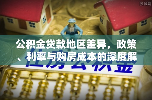杉林公积金贷款地区差异，政策、利率与购房成本的深度解析