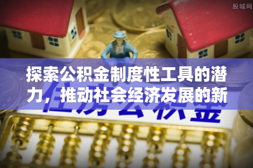 杉林探索公积金制度性工具的潜力，推动社会经济发展的新引擎