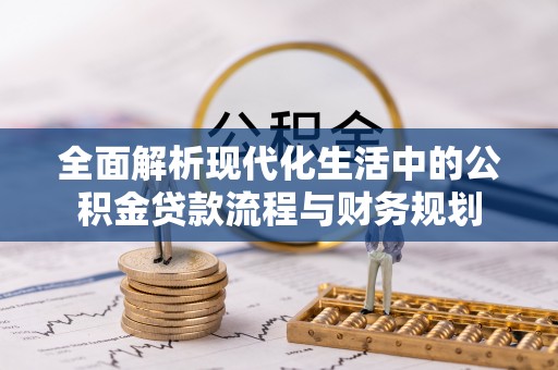 杉林全面解析现代化生活中的公积金贷款流程与财务规划