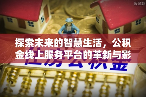 杉林探索未来的智慧生活，公积金线上服务平台的革新与影响