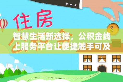 杉林智慧生活新选择，公积金线上服务平台让便捷触手可及