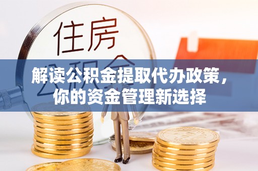 杉林解读公积金提取代办政策，你的资金管理新选择
