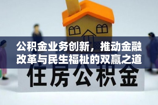 杉林公积金业务创新，推动金融改革与民生福祉的双赢之道