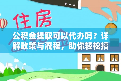 杉林公积金提取可以代办吗？详解政策与流程，助你轻松搞定！
