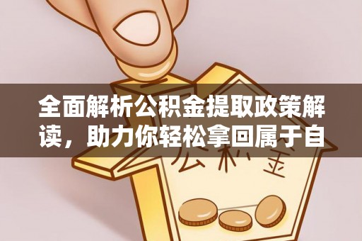 杉林全面解析公积金提取政策解读，助力你轻松拿回属于自己的钱