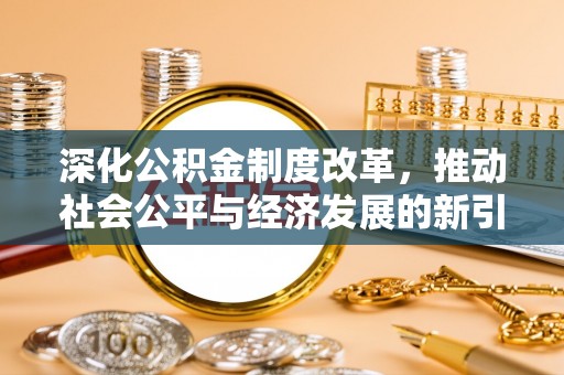 杉林深化公积金制度改革，推动社会公平与经济发展的新引擎