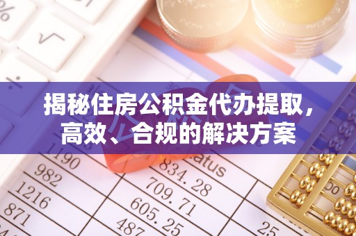 杉林揭秘住房公积金代办提取，高效、合规的解决方案