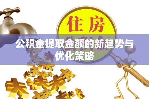 杉林公积金提取金额的新趋势与优化策略