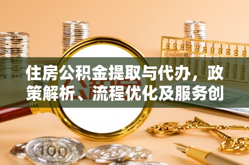 杉林住房公积金提取与代办，政策解析、流程优化及服务创新