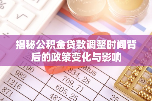 杉林揭秘公积金贷款调整时间背后的政策变化与影响
