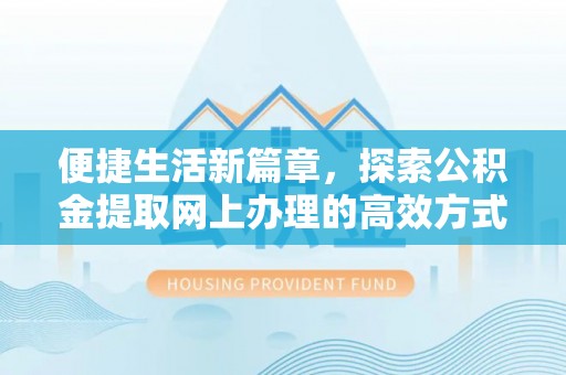 杉林便捷生活新篇章，探索公积金提取网上办理的高效方式
