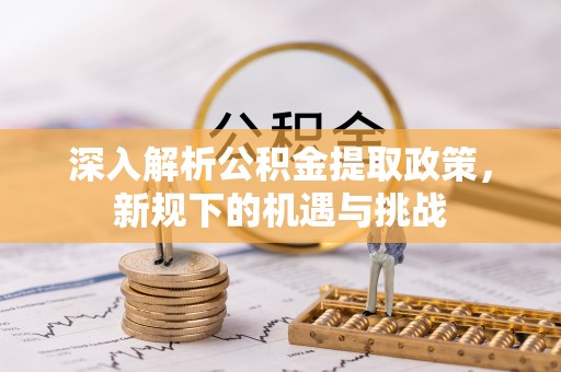 杉林深入解析公积金提取政策，新规下的机遇与挑战