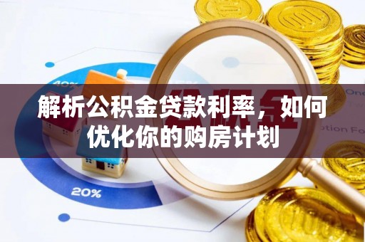 杉林解析公积金贷款利率，如何优化你的购房计划