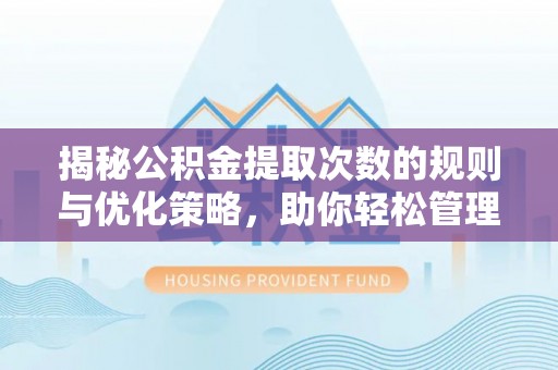 杉林揭秘公积金提取次数的规则与优化策略，助你轻松管理财务