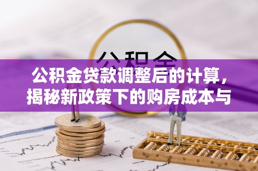杉林公积金贷款调整后的计算，揭秘新政策下的购房成本与规划策略