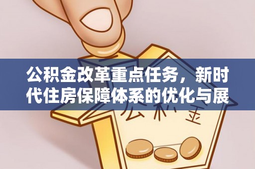 杉林公积金改革重点任务，新时代住房保障体系的优化与展望