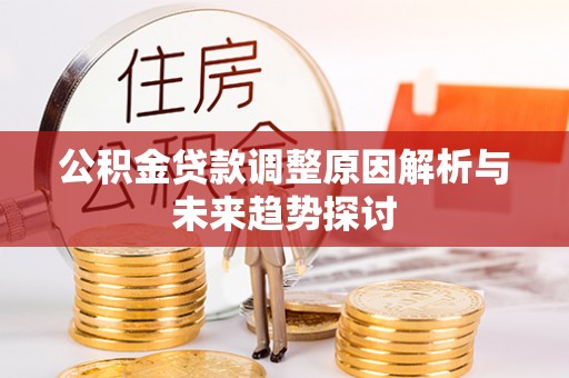 杉林公积金贷款调整原因解析与未来趋势探讨