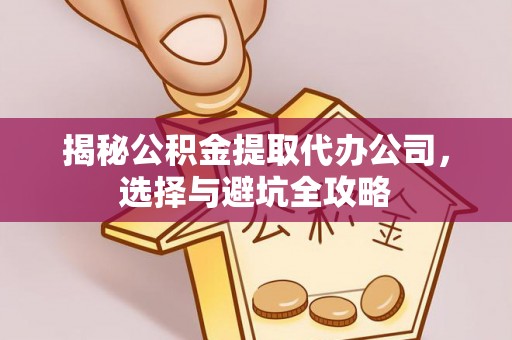 杉林揭秘公积金提取代办公司，选择与避坑全攻略