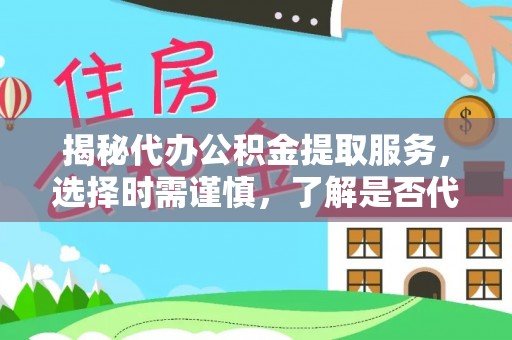 杉林揭秘代办公积金提取服务，选择时需谨慎，了解是否代办公积金提取可靠吗？