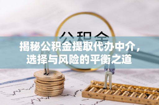 杉林揭秘公积金提取代办中介，选择与风险的平衡之道