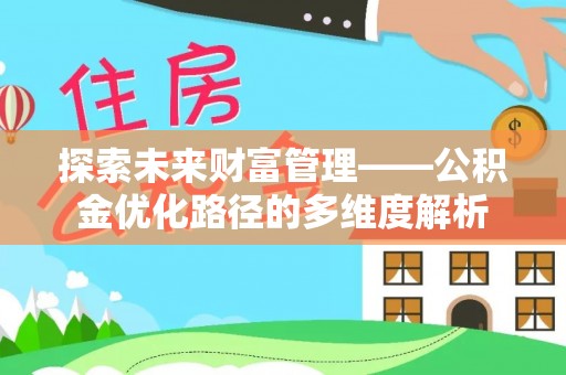 杉林探索未来财富管理——公积金优化路径的多维度解析