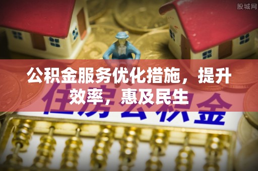 杉林公积金服务优化措施，提升效率，惠及民生